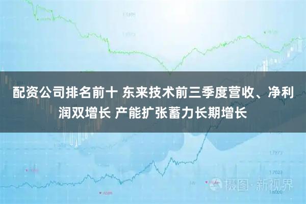 配资公司排名前十 东来技术前三季度营收、净利润双增长 产能扩张蓄力长期增长