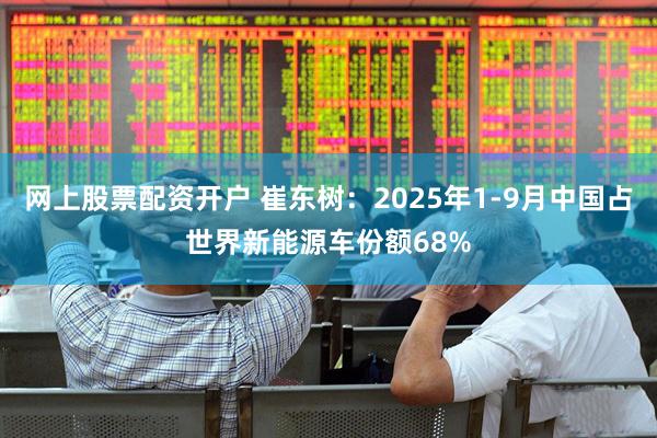 网上股票配资开户 崔东树：2025年1-9月中国占世界新能源车份额68%