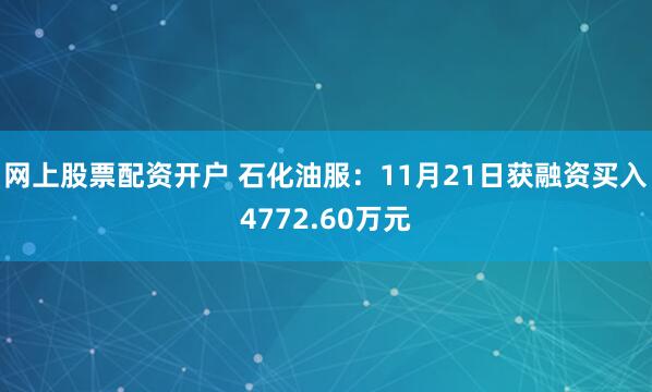 网上股票配资开户 石化油服：11月21日获融资买入4772.60万元