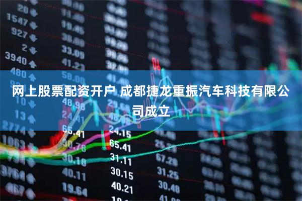 网上股票配资开户 成都捷龙重振汽车科技有限公司成立