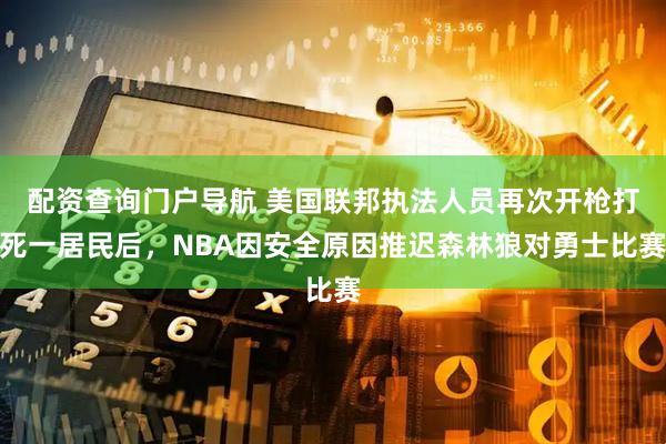 配资查询门户导航 美国联邦执法人员再次开枪打死一居民后，NBA因安全原因推迟森林狼对勇士比赛