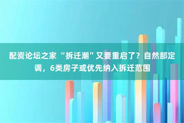 配资论坛之家 “拆迁潮”又要重启了？自然部定调，6类房子或优先纳入拆迁范围