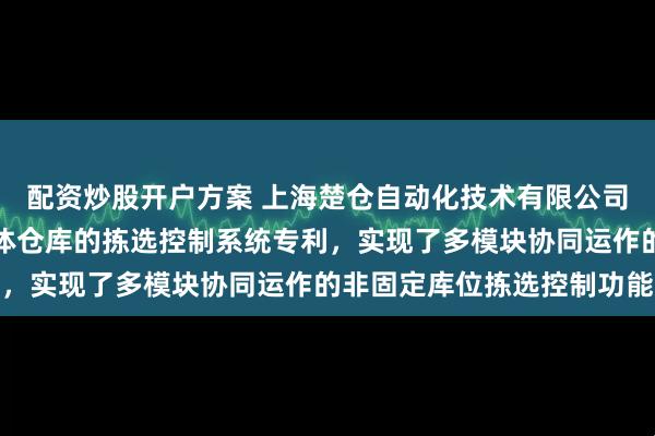 配资炒股开户方案 上海楚仓自动化技术有限公司申请基于非固定库位立体仓库的拣选控制系统专利，实现了多模块协同运作的非固定库位拣选控制功能